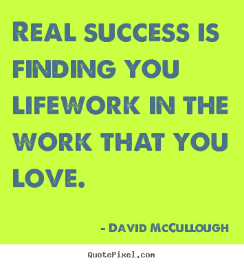 Quotes about success - Real success is finding you lifework in the work..