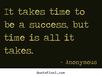 Success quotes - It takes time to be a success, but time..