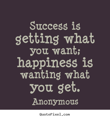 Success quote - Success is getting what you want; happiness is wanting..