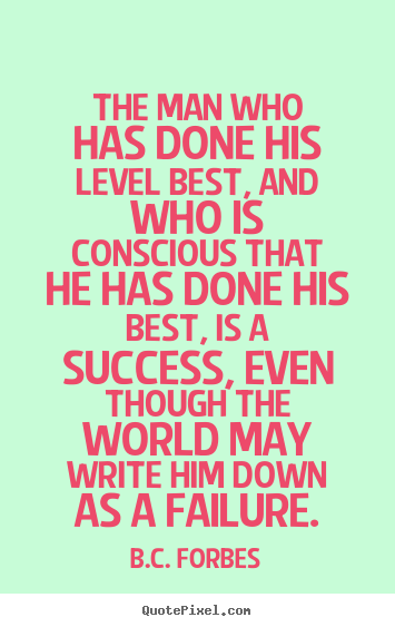The man who has done his level best, and who is conscious that.. B.C. Forbes best success quote