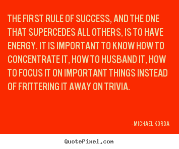 Success sayings - The first rule of success, and the one that supercedes all..