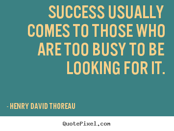 Henry David Thoreau picture quote - Success usually comes to those who are too busy to be looking.. - Success quotes