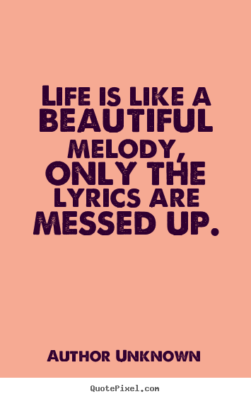 Life is like a beautiful melody, only the lyrics.. Author Unknown popular success quotes