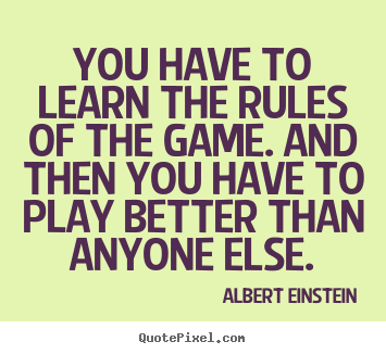 Success quote - You have to learn the rules of the game. and then you have to play..