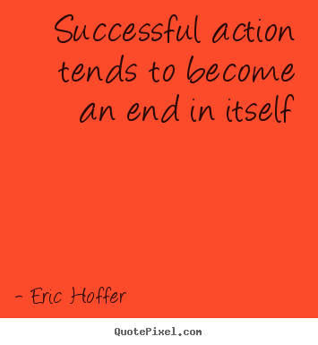 Success quotes - Successful action tends to become an end in itself