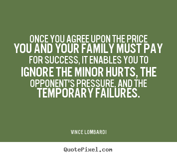 Once you agree upon the price you and your family must pay for success,.. Vince Lombardi famous success sayings