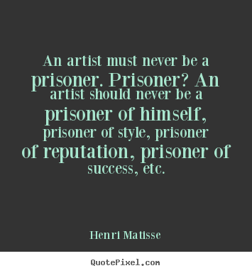 Success quotes - An artist must never be a prisoner. prisoner?..