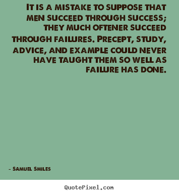 It is a mistake to suppose that men succeed through success;.. Samuel Smiles popular success quotes