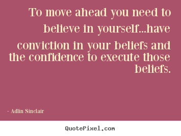 To move ahead you need to believe in yourself...have conviction.. Adlin Sinclair popular success quotes
