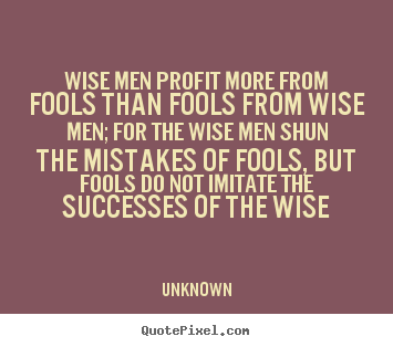 Quotes about success - Wise men profit more from fools than fools from wise men;..