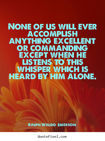 Ralph Waldo  Emerson picture quotes - None of us will ever accomplish anything excellent or commanding.. - Success quotes
