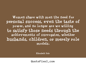 Women share with men the need for personal success, even the taste of.. Elizabeth Dole best success quote