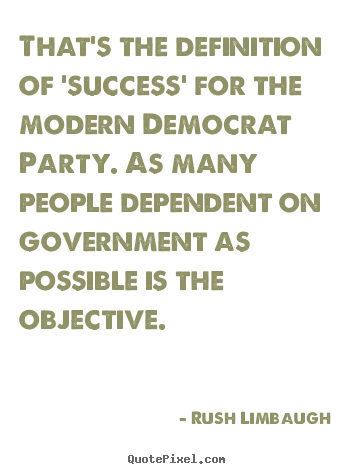 Rush Limbaugh picture quote - That's the definition of 'success' for the modern democrat.. - Success quote