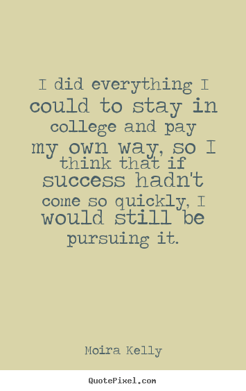 Quotes about success - I did everything i could to stay in college and pay my..