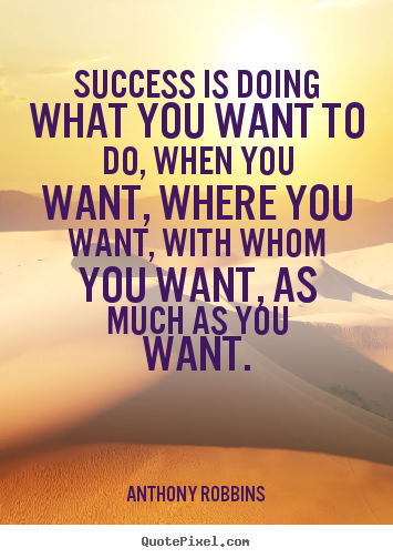 Success is doing what you want to do, when you want,.. Anthony Robbins great success quote