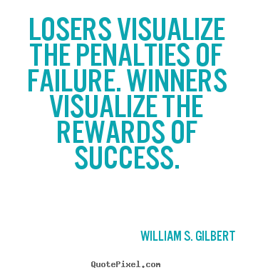 William S. Gilbert picture quotes - Losers visualize the penalties of failure. winners.. - Success quotes