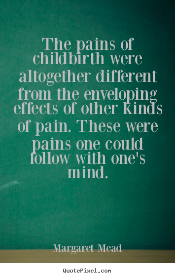 Margaret Mead picture quotes - The pains of childbirth were altogether different from the.. - Success quotes