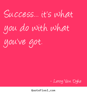 Success quotes - Success... it's what you do with what you've got.
