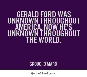 Groucho Marx image quotes - Gerald ford was unknown throughout america. now he's unknown.. - Success quote