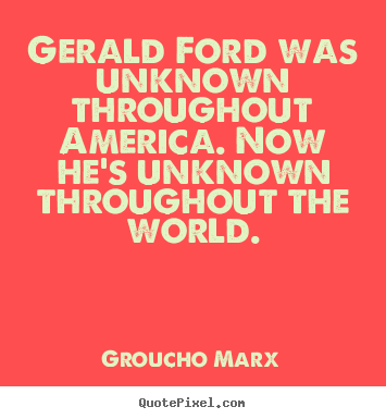 Groucho Marx picture quotes - Gerald ford was unknown throughout america. now he's unknown throughout.. - Success quotes