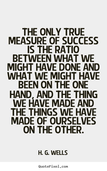 The only true measure of success is the ratio between what we might.. H. G. Wells top success quotes
