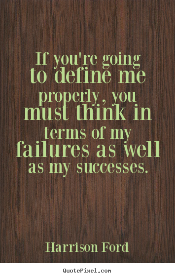 If you're going to define me properly, you.. Harrison Ford top success quotes
