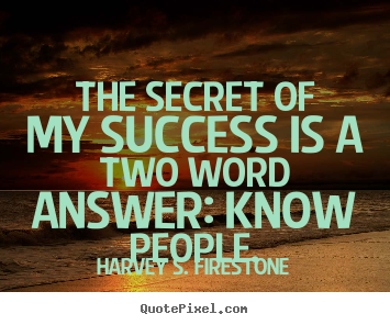 Harvey S. Firestone pictures sayings - The secret of my success is a two word answer: know people. - Success quote