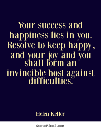 Your success and happiness lies in you. resolve.. Helen Keller greatest success quotes