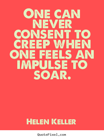 Quotes about success - One can never consent to creep when one feels an impulse..