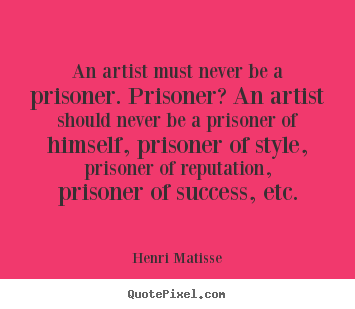 Success quote - An artist must never be a prisoner. prisoner? an artist should..