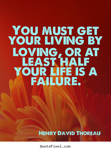 Henry David Thoreau photo quotes - You must get your living by loving, or at least half your.. - Success quotes