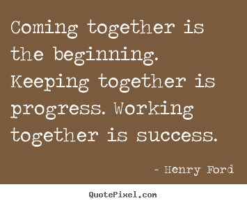 Success quotes - Coming together is the beginning. keeping together..