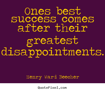 Ones best success comes after their greatest disappointments. Henry Ward Beecher best success quotes