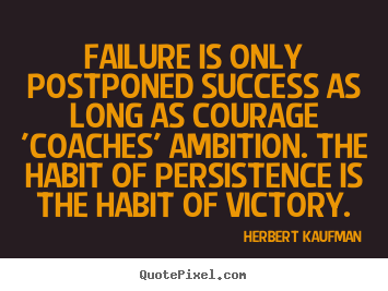 Quotes about success - Failure is only postponed success as long as..