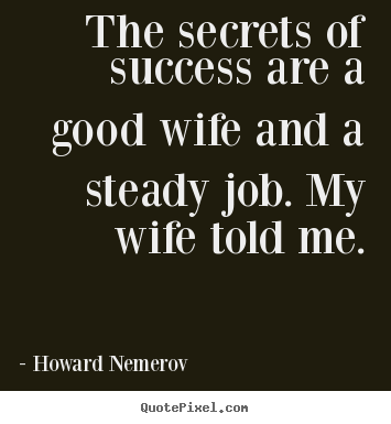 Success sayings - The secrets of success are a good wife and a steady job. my wife..