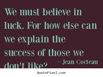 Jean Cocteau picture quotes - We must believe in luck. for how else can we explain the success.. - Success quote