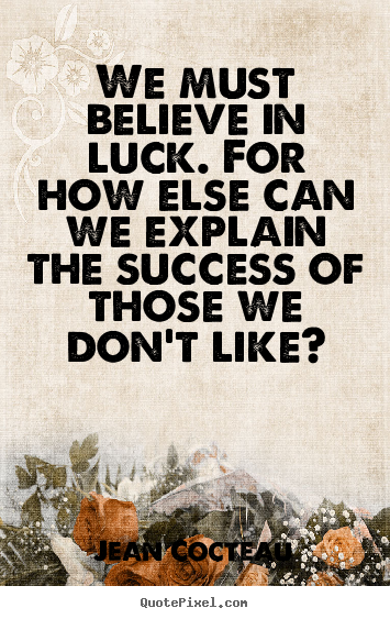 Jean Cocteau poster quotes - We must believe in luck. for how else can we explain the success of those.. - Success quote