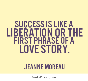 Jeanne Moreau picture quote - Success is like a liberation or the first phrase of a love story. - Success quotes