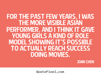 Joan Chen poster quotes - For the past few years, i was the more visible asian.. - Success quotes