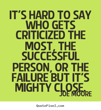 Joe Moore picture quotes - It's hard to say who gets criticized the most, the successful.. - Success quotes