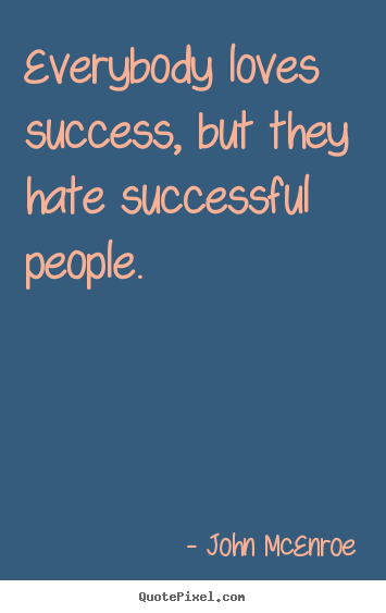 Quote about success - Everybody loves success, but they hate successful people.