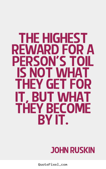 Quotes about success - The highest reward for a person's toil is not what they get for..
