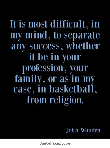 It is most difficult, in my mind, to separate any success, whether.. John Wooden good success quotes