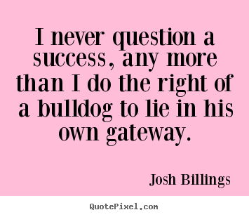 Success quotes - I never question a success, any more than i do the right of a bulldog..