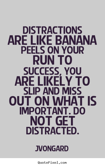 Distractions are like banana peels on your run to.. Jvongard  success quote