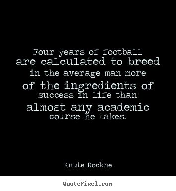 Four years of football are calculated to.. Knute Rockne great success quotes