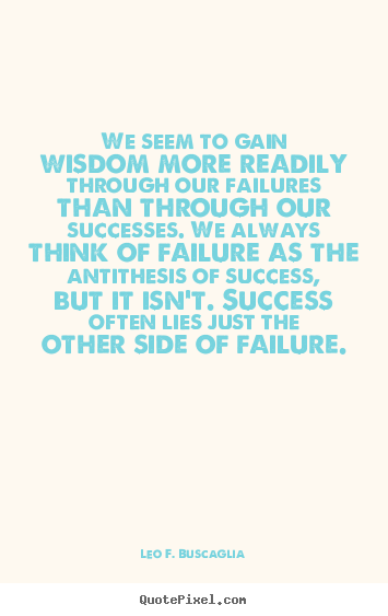 Success sayings - We seem to gain wisdom more readily through our failures..
