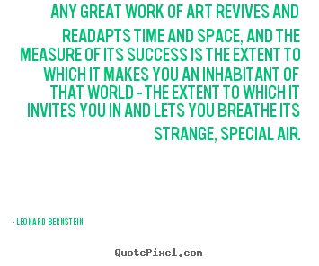 Leonard Bernstein photo sayings - Any great work of art revives and readapts time.. - Success quotes