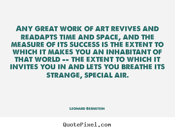Leonard Bernstein picture quote - Any great work of art revives and readapts time and.. - Success quote