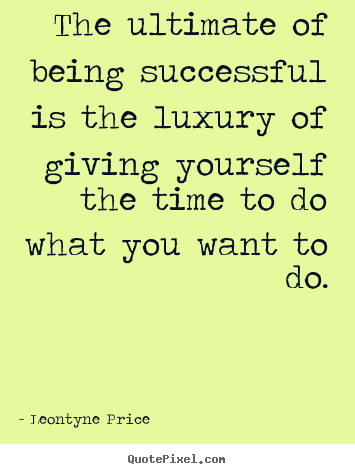 How to make picture quotes about success - The ultimate of being successful is the luxury of giving yourself..